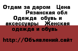 Отдам за даром › Цена ­ 30 000 - Рязанская обл. Одежда, обувь и аксессуары » Женская одежда и обувь   
